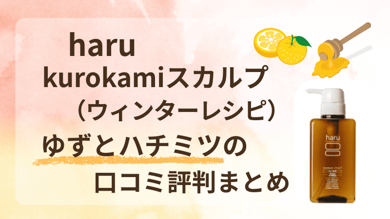 haru シャンプー ハルシャンプー ゆず　口コミ 評価 評判 ハチミツ kurokamiスカルプウィンターレシピ　秋冬　限定