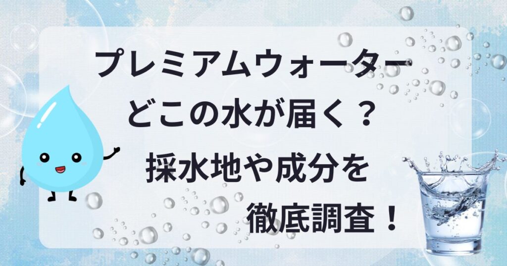 プレミアムウォーター　どこの水が届く　なんの水　採水地　確認