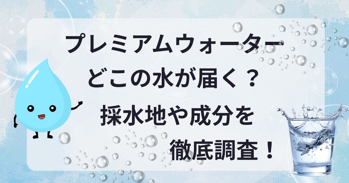 プレミアムウォーター　どこの水が届く　なんの水　採水地　確認