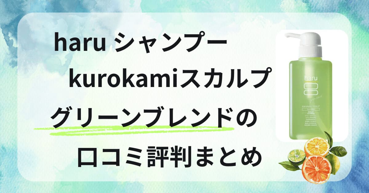 haru シャンプー グリーンブレンド 口コミ 評判 kurokami スカルプ